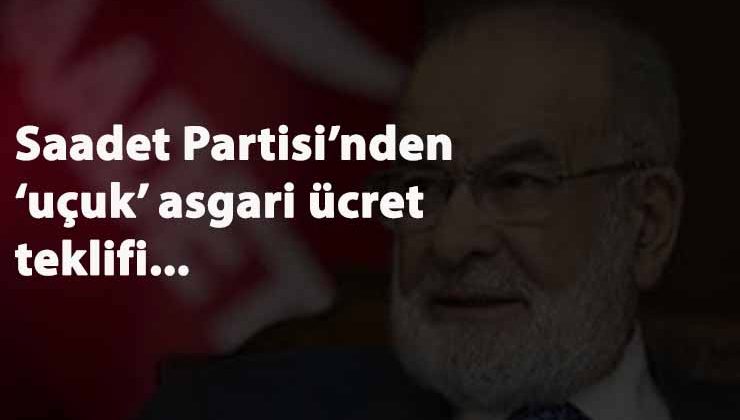 Saadet Partisi'nden 'uçuk' asgari ücret teklifi