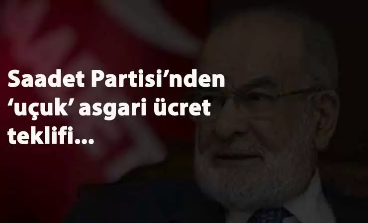 Saadet Partisi'nden 'uçuk' asgari ücret teklifi