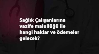 Vazife Malullüğü nedir? Sağlık çalışanlarına malullük yolda