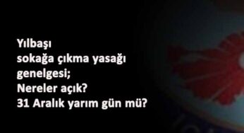 İçişleri Bakanlığı Yılbaşı Sokağa Çıkma Genelgesi yayınlandı: Marketler açık mı? 31 Aralık yarım gün mü? Ne kadar sürecek?