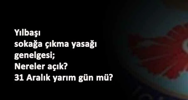 İçişleri Bakanlığı Yılbaşı Sokağa Çıkma Genelgesi yayınlandı: Marketler açık mı? 31 Aralık yarım gün mü? Ne kadar sürecek?