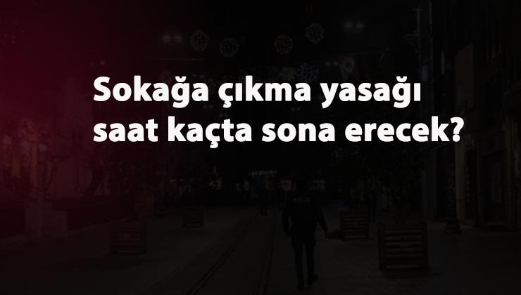 Sokağa çıkma yasağı saat kaçta bitecek? 5-6 Aralık sokağa çıkma kısıtlaması devam ediyor