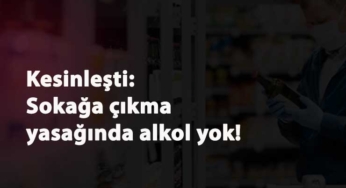 Sokağa çıkma yasağında alkol satılmayacağı kesinleşti