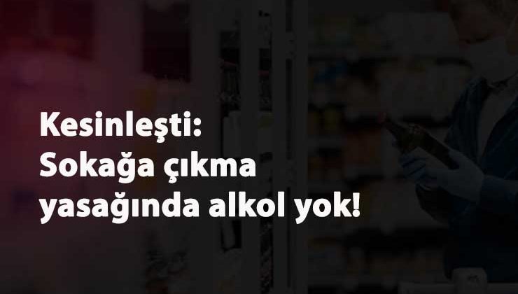 Sokağa çıkma yasağında alkol satılmayacağı kesinleşti