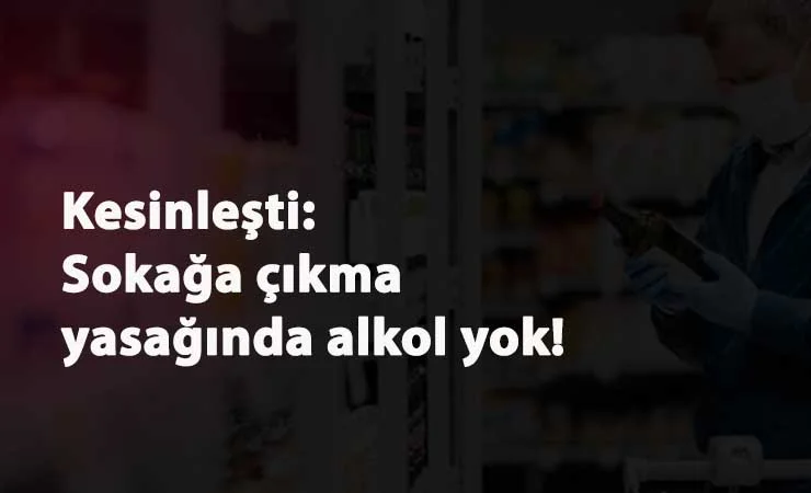 Sokağa çıkma yasağında alkol satılmayacağı kesinleşti