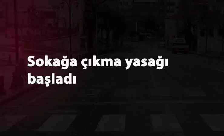 56 saatlik sokağa çıkma yasağı başladı: Ne zaman sona erecek?