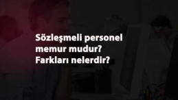 Sözleşmeli personel ile memur farkı nedir? Sözleşmeli personel memur mudur?