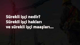 Sürekli işçi nedir? Sürekli işçi hakları nelerdir? Sürekli işçi maaşı ne kadar?