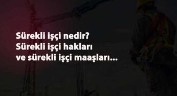 Sürekli işçi nedir? Sürekli işçi hakları nelerdir? Sürekli işçi maaşı ne kadar?