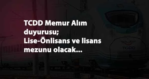 TCDD'den memur alım müjdesi: Lise- Önlisans ve Lisans mezunu