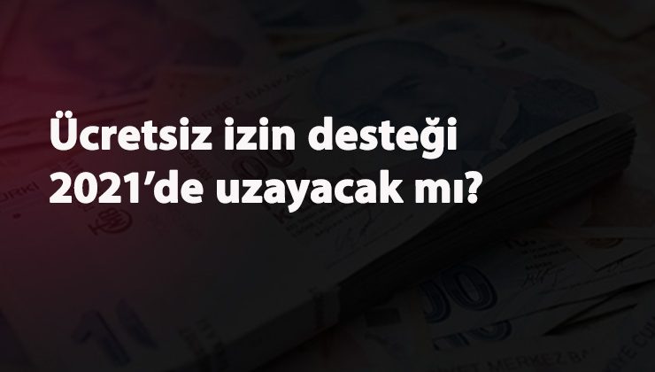 2021'de ücretsiz izin nakit desteği uzayacak mı? Son tarih ne zaman?