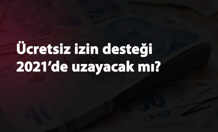 2021'de ücretsiz izin nakit desteği uzayacak mı? Son tarih ne zaman?