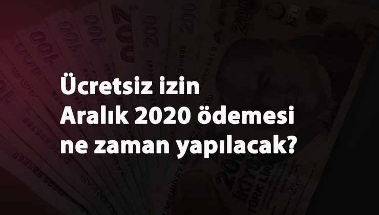 Aralık 2020 Ücretsiz İzin Nakdi Destek ödemesi ne zaman olacak?
