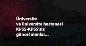 Güncel KPSS'li-KPSS'siz üniversite ve üniversite hastanesi personel alımları başladı