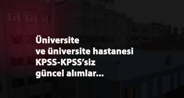 Güncel KPSS'li-KPSS'siz üniversite ve üniversite hastanesi personel alımları başladı