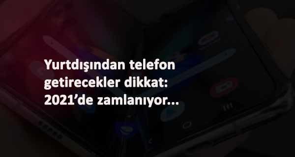 Yurt dışından telefon getirmek isteyenler dikkat: 2021'de zamlanacak
