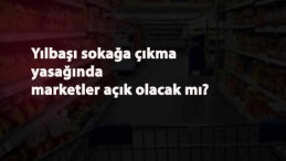 Yılbaşı 4 gün sokağa çıkma yasağında marketler açık olacak mı?