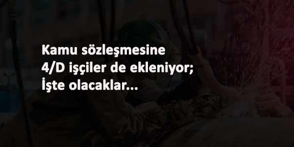 Kamu toplu sözleşmesine 4/D işçiler de eklendi: Bu yıl farklı olacak