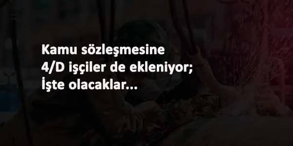 Kamu toplu sözleşmesine 4/D işçiler de eklendi: Bu yıl farklı olacak