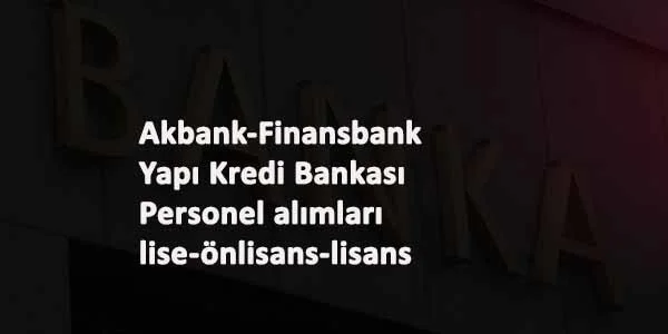 Üç banka personel arıyor: Yapı Kredi-Akbank-QNB Finansbank