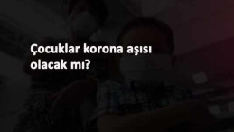 Çocuklar korona aşısı olacak mı? Nasıl olacaklar?