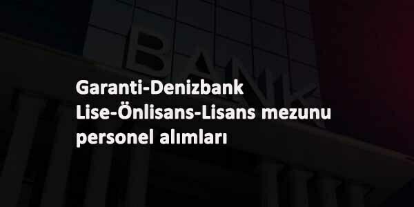 İki banka bünyesine personel aranıyor: Denizbank-Garanti
