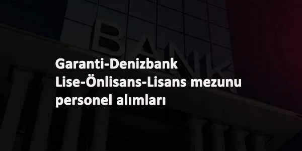 İki banka bünyesine personel aranıyor: Denizbank-Garanti