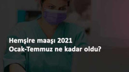 2021 Ocak-Temmuz hemşire maaşları ne kadar oldu?