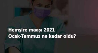 2021 Ocak-Temmuz hemşire maaşları ne kadar oldu?