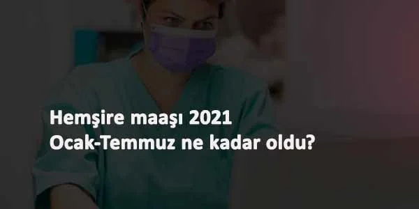 2021 Ocak-Temmuz hemşire maaşları ne kadar oldu?