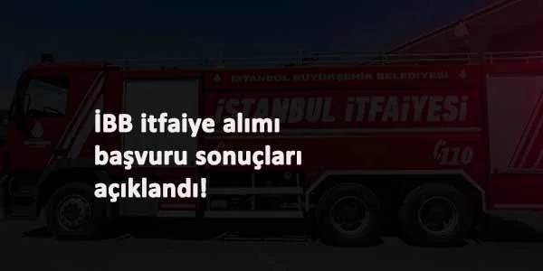 İBB 250 itfaiye alım sonuçları açıklandı: Mülakat nasıl olacak? İBB itfaiye alımı sonuç sorgulama