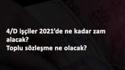 2021'de 4/D işçiler ne kadar zam alacak? 2021 4/D maaş zamları