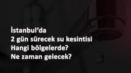 İstanbul'un bazı bölgelerinde 2 gün su kesintisi: Sular ne zaman gelecek?