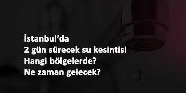 İstanbul'un bazı bölgelerinde 2 gün su kesintisi: Sular ne zaman gelecek?