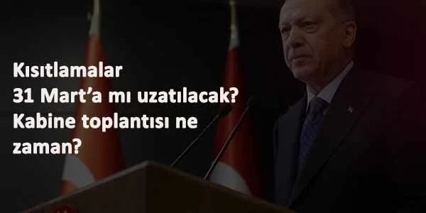 Kısıtlamalar 31 Mart'a mı uzatılacak? Kabine Toplantısı öncesi şok iddia