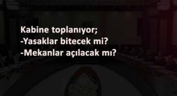 Sokağa çıkma yasakları bitecek mi? Kafe ve restoranlar açılacak mı? Gözler Kabine Toplantısı'nda