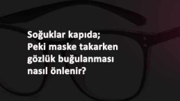 Soğuklar geliyor: Peki maske takarken gözlük buğulanması nasıl önlenir?