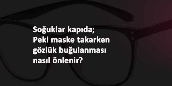 Soğuklar geliyor: Peki maske takarken gözlük buğulanması nasıl önlenir?