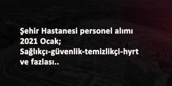 Ocak 2021 güncel şehir hastanesi personel alımları