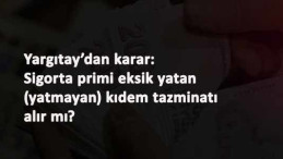 Yargıtay cevap verdi: Sigorta primi yatmayan işçi kıdem tazminatı alır mı?