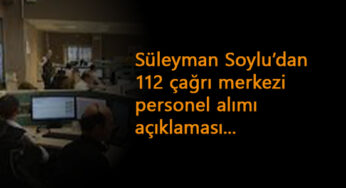 Süleyman Soylu'dan 112 çağrı merkezi personel alım açıklaması!