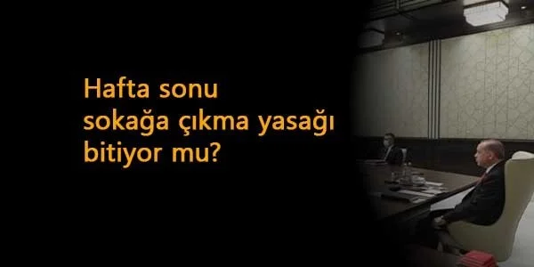 Hafta sonu sokağa çıkma yasağı bitiyor mu? Gözler Kabine'de