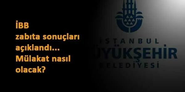 İBB zabıta alımı sonuçları duyuruldu: İBB zabıta mülakatları ne zaman? Nasıl olacak?