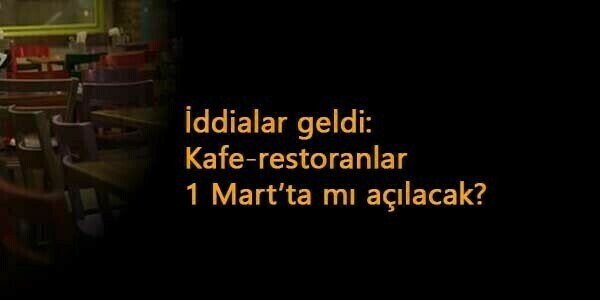Kafeler 1 Mart'ta mı açılacak? Restoranlar ve Kafeler için şok iddia!