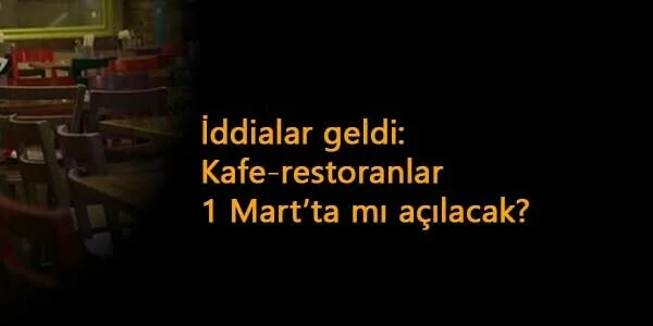 Kafeler 1 Mart'ta mı açılacak? Restoranlar ve Kafeler için şok iddia!