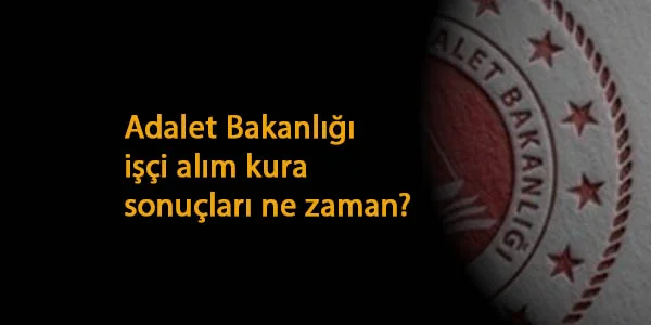 Adalet Bakanlığı işçi alımı kura sonuçları ne zaman açıklanacak?