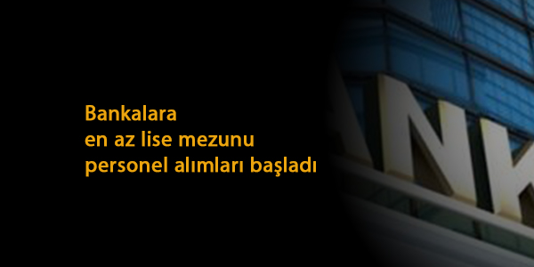 En az lise mezunu banka personel alımları: Farklı banka ve kadrolara alım var