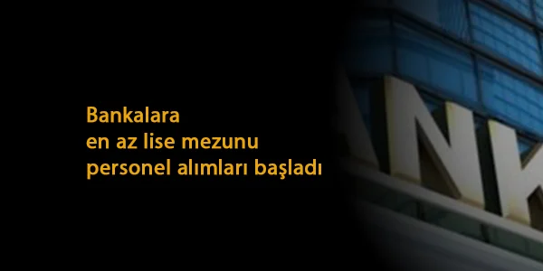 En az lise mezunu banka personel alımları: Farklı banka ve kadrolara alım var