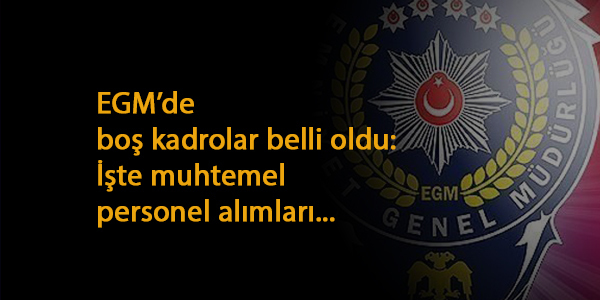 EGM'ye yeni alımlar gelecek: Boş kadrolar açıklandı