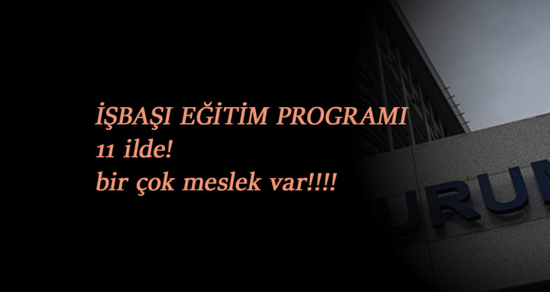 11 ilimizde güncel İşbaşı Eğitim Programı açıldı: Günlük 108 TL ödeme var